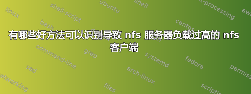 有哪些好方法可以识别导致 nfs 服务器负载过高的 nfs 客户端