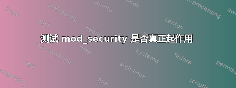 测试 mod_security 是否真正起作用