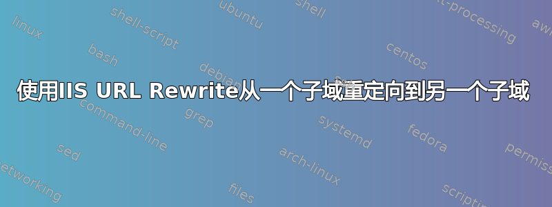 使用IIS URL Rewrite从一个子域重定向到另一个子域