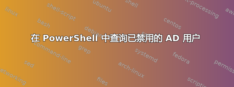 在 PowerShell 中查询已禁用的 AD 用户