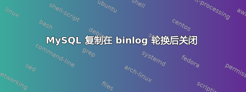 MySQL 复制在 binlog 轮换后关闭