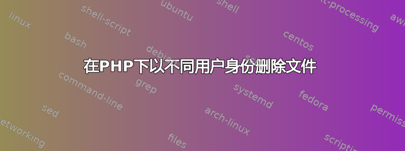 在PHP下以不同用户身份删除文件