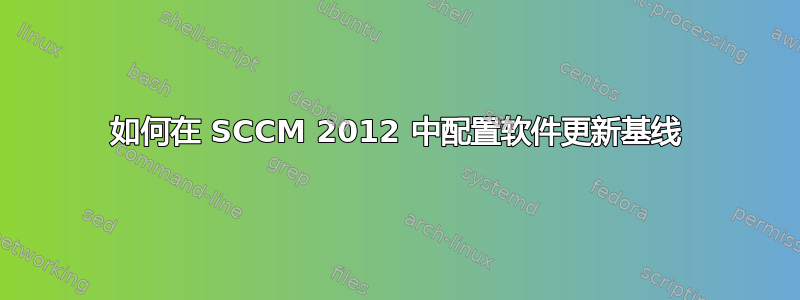 如何在 SCCM 2012 中配置软件更新基线