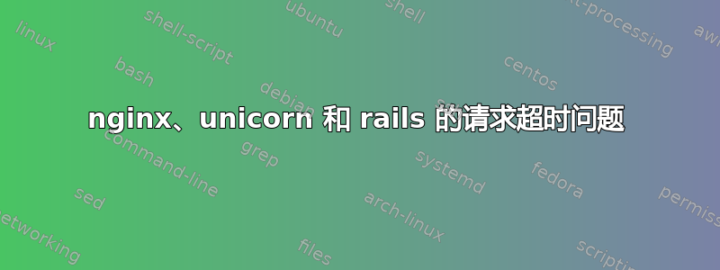 nginx、unicorn 和 rails 的请求超时问题