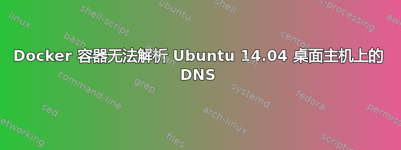 Docker 容器无法解析 Ubuntu 14.04 桌面主机上的 DNS