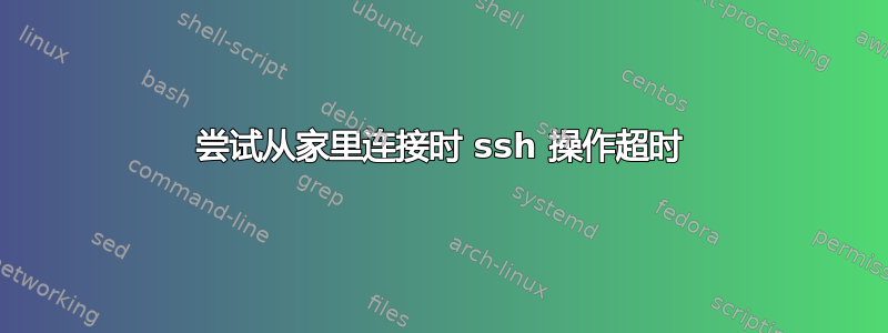 尝试从家里连接时 ssh 操作超时