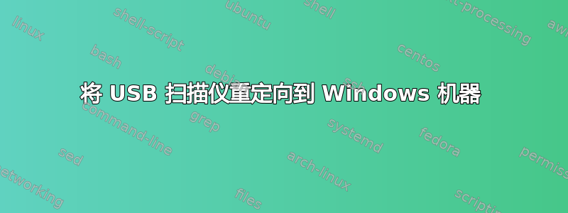 将 USB 扫描仪重定向到 Windows 机器