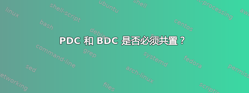 PDC 和 BDC 是否必须共置？