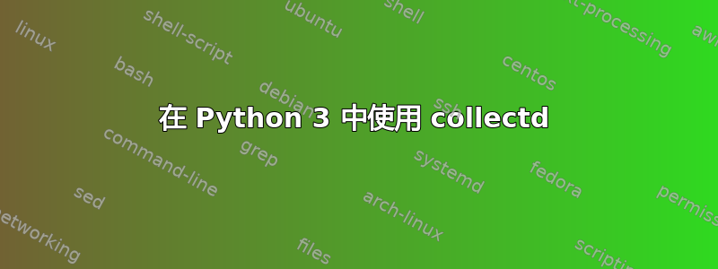 在 Python 3 中使用 collectd