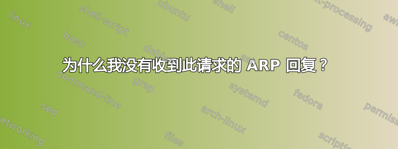 为什么我没有收到此请求的 ARP 回复？