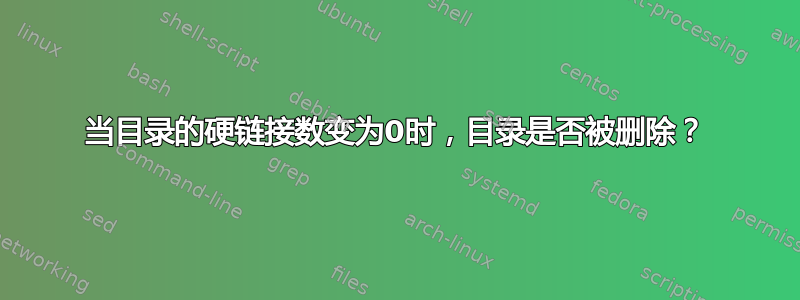 当目录的硬链接数变为0时，目录是否被删除？