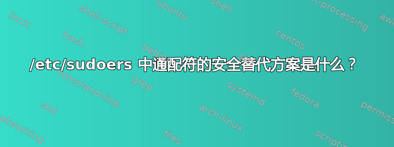 /etc/sudoers 中通配符的安全替代方案是什么？