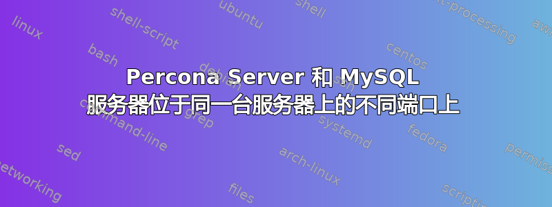 Percona Server 和 MySQL 服务器位于同一台服务器上的不同端口上