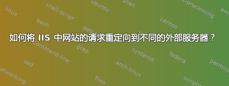 如何将 IIS 中网站的请求重定向到不同的外部服务器？