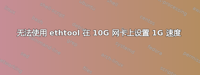 无法使用 ethtool 在 10G 网卡上设置 1G 速度