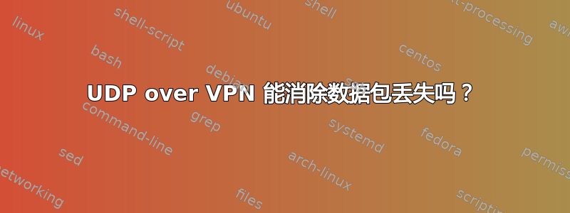 UDP over VPN 能消除数据包丢失吗？