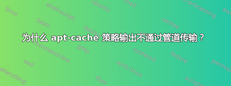 为什么 apt-cache 策略输出不通过管道传输？