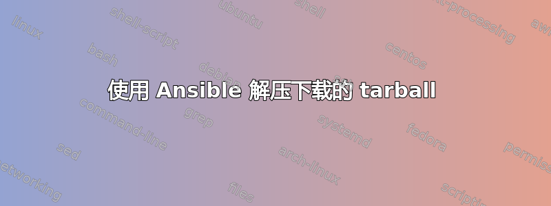 使用 Ansible 解压下载的 tarball