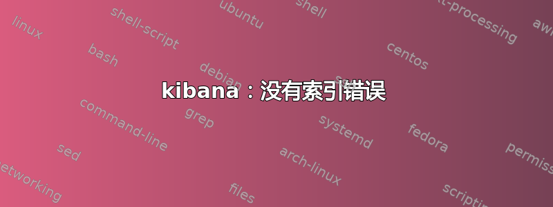 kibana：没有索引错误