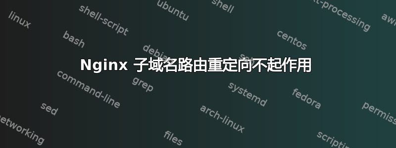 Nginx 子域名路由重定向不起作用