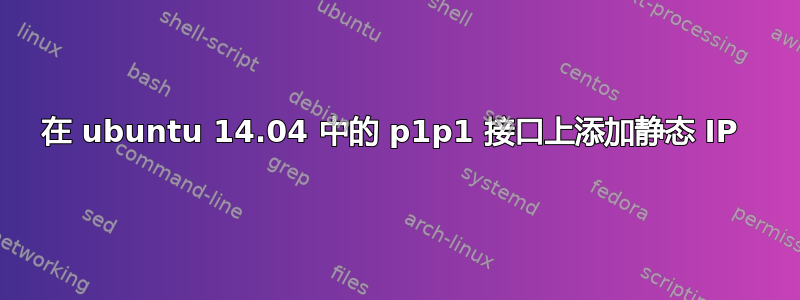 在 ubuntu 14.04 中的 p1p1 接口上添加静态 IP 