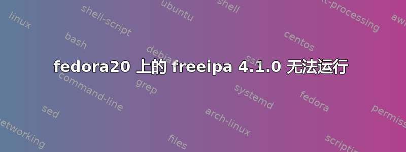 fedora20 上的 freeipa 4.1.0 无法运行