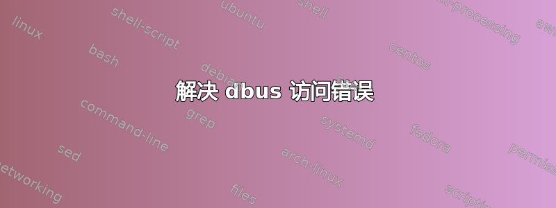 解决 dbus 访问错误