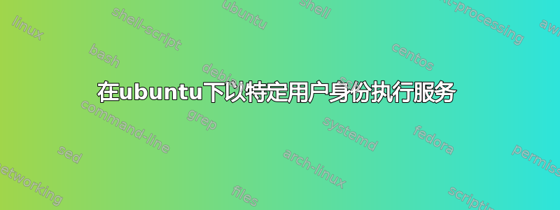 在ubuntu下以特定用户身份执行服务