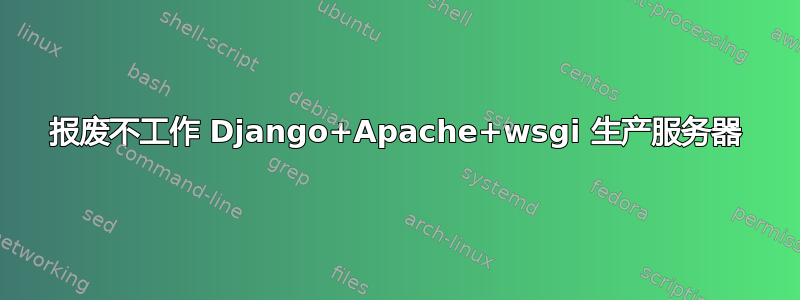 报废不工作 Django+Apache+wsgi 生产服务器