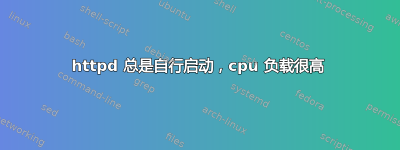 httpd 总是自行启动，cpu 负载很高