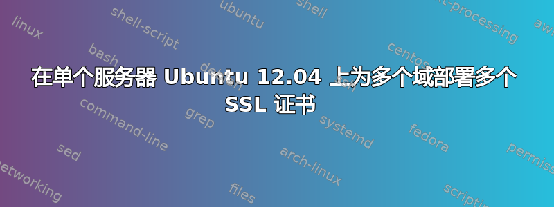 在单个服务器 Ubuntu 12.04 上为多个域部署多个 SSL 证书 