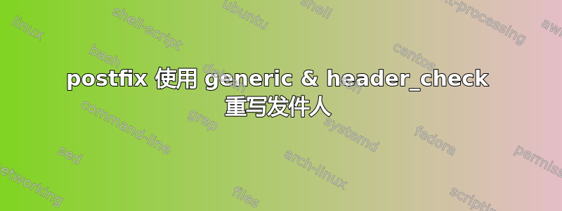 postfix 使用 generic & header_check 重写发件人