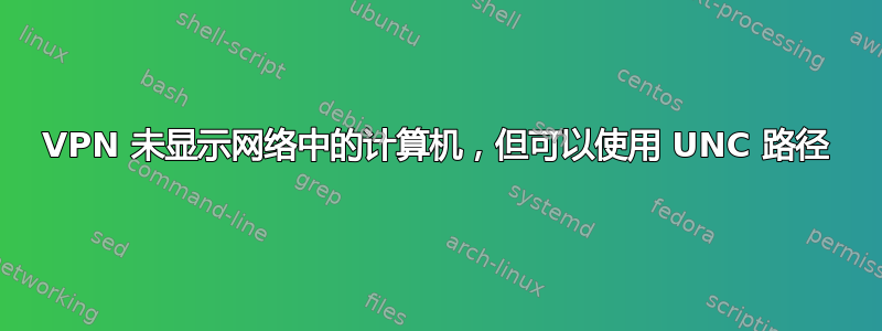 VPN 未显示网络中的计算机，但可以使用 UNC 路径