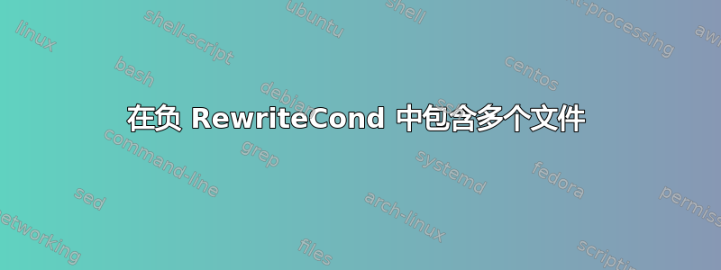 在负 RewriteCond 中包含多个文件