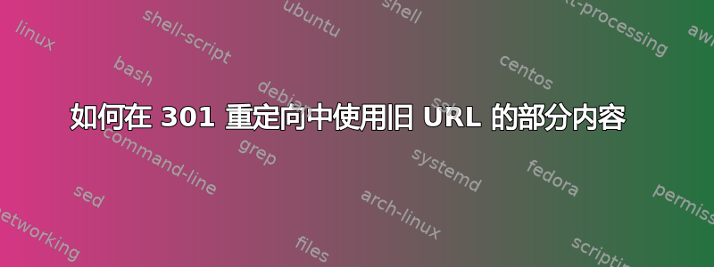 如何在 301 重定向中使用旧 URL 的部分内容 