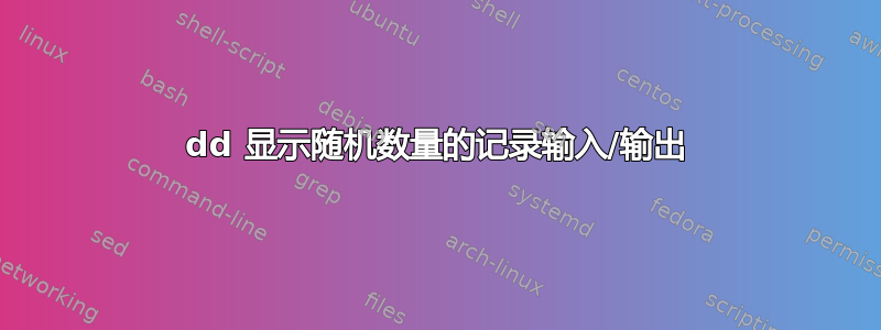 dd 显示随机数量的记录输入/输出