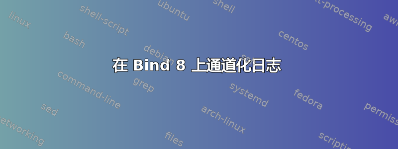 在 Bind 8 上通道化日志