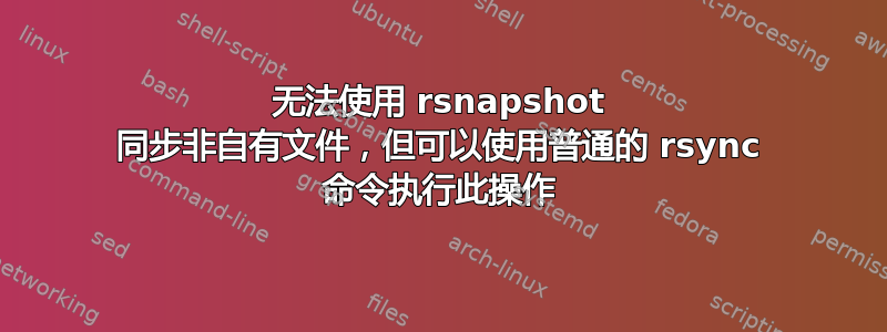 无法使用 rsnapshot 同步非自有文件，但可以使用普通的 rsync 命令执行此操作