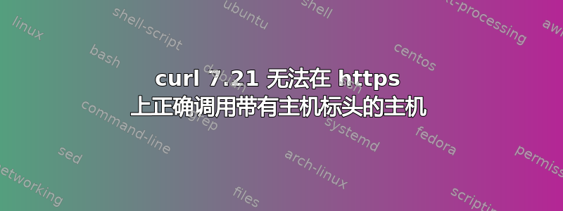 curl 7.21 无法在 https 上正确调用带有主机标头的主机