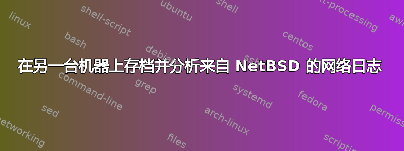 在另一台机器上存档并分析来自 NetBSD 的网络日志