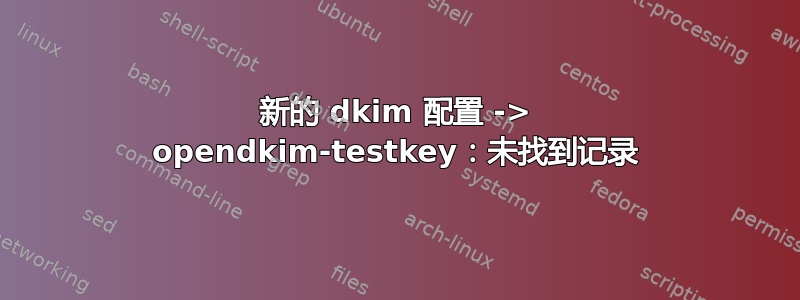 新的 dkim 配置 -> opendkim-testkey：未找到记录