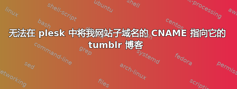 无法在 plesk 中将我网站子域名的 CNAME 指向它的 tumblr 博客 