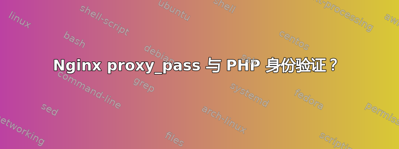 Nginx proxy_pass 与 PHP 身份验证？