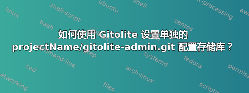 如何使用 Gitolite 设置单独的 projectName/gitolite-admin.git 配置存储库？