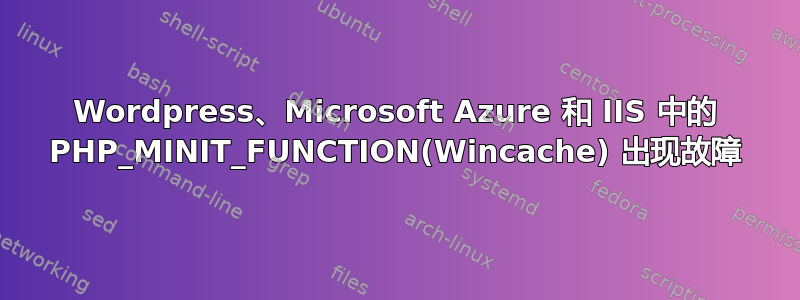 Wordpress、Microsoft Azure 和 IIS 中的 PHP_MINIT_FUNCTION(Wincache) 出现故障