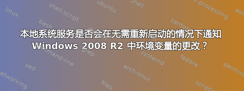 本地系统服务是否会在无需重新启动的情况下通知 Windows 2008 R2 中环境变量的更改？