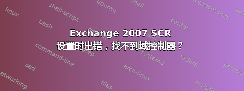 Exchange 2007 SCR 设置时出错，找不到域控制器？