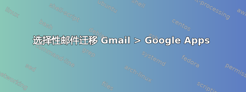 选择性邮件迁移 Gmail > Google Apps