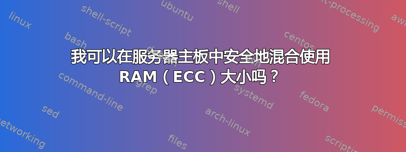 我可以在服务器主板中安全地混合使用 RAM（ECC）大小吗？