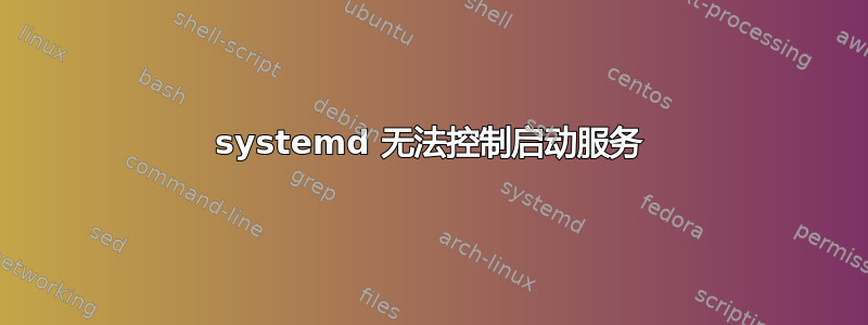 systemd 无法控制启动服务